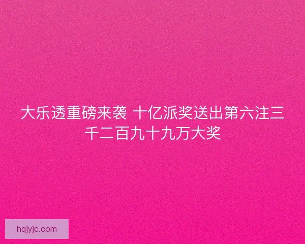 大乐透重磅来袭 十亿派奖送出第六注三千二百九十九万大奖