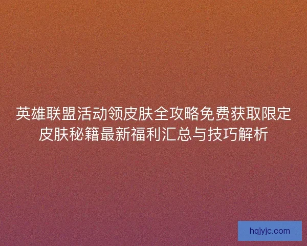 英雄联盟活动领皮肤全攻略免费获取限定皮肤秘籍最新福利汇总与技巧解析